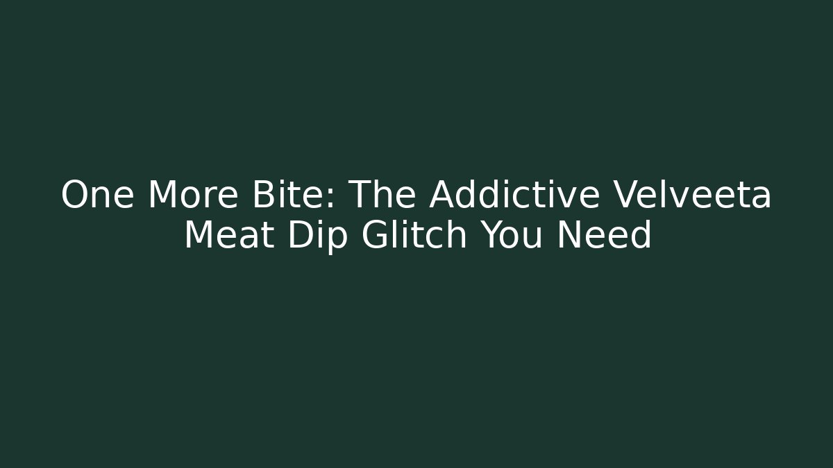 One More Bite: The Addictive Velveeta Meat Dip Glitch You Need