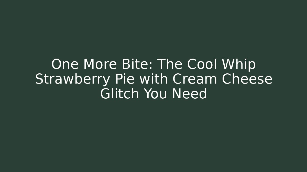 One More Bite: The Cool Whip Strawberry Pie with Cream Cheese Glitch You Need