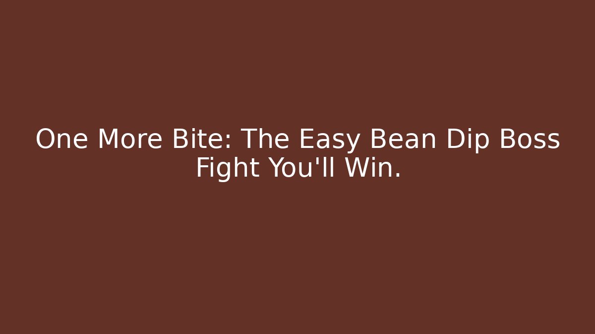 One More Bite: The Easy Bean Dip Boss Fight You'll Win.