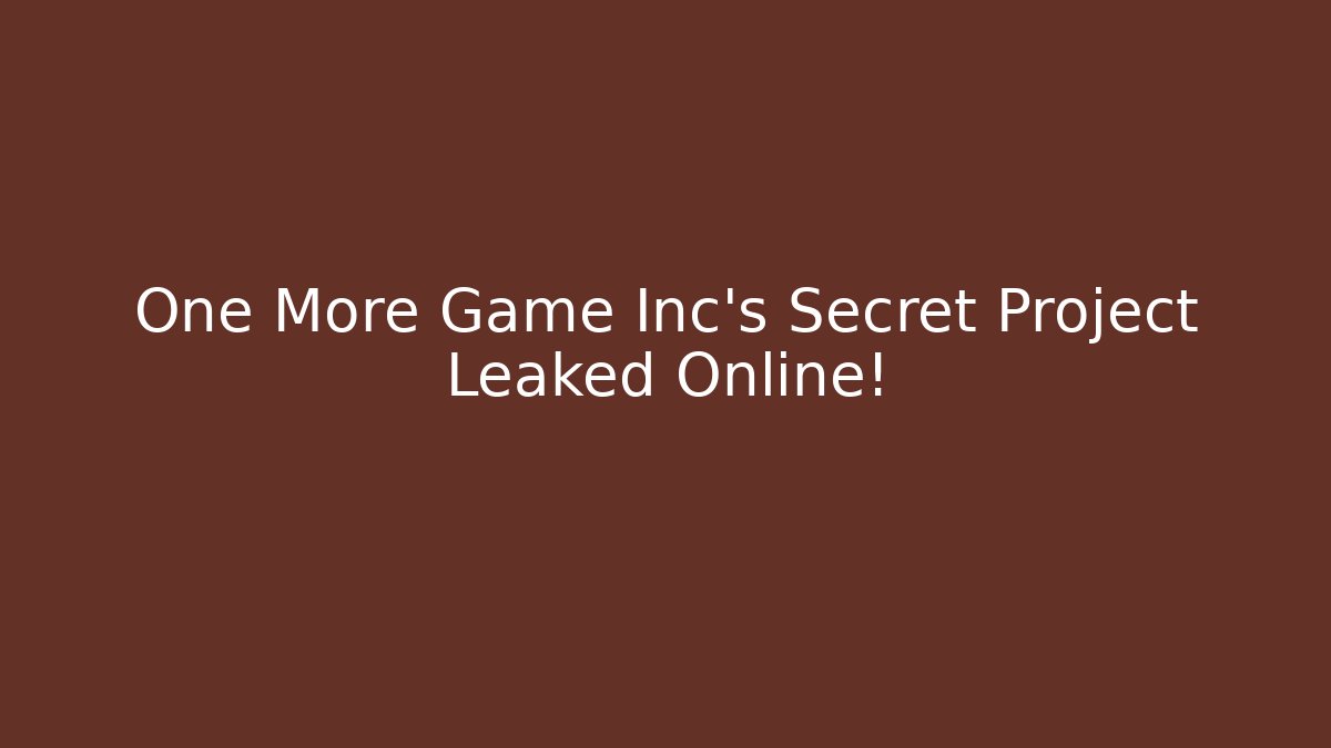 One More Game Inc's Secret Project Leaked Online!