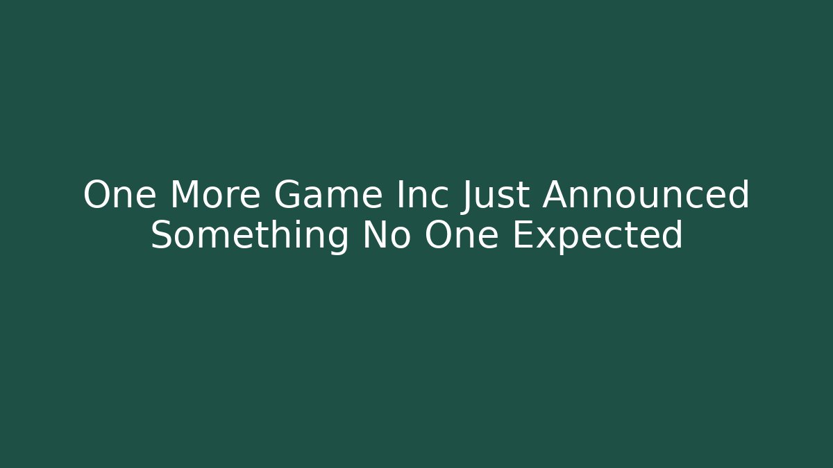 One More Game Inc Just Announced Something No One Expected