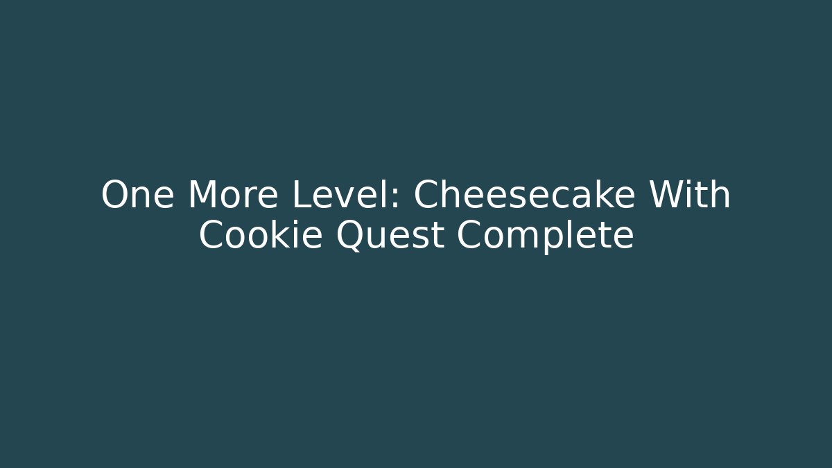 One More Level: Cheesecake With Cookie Quest Complete