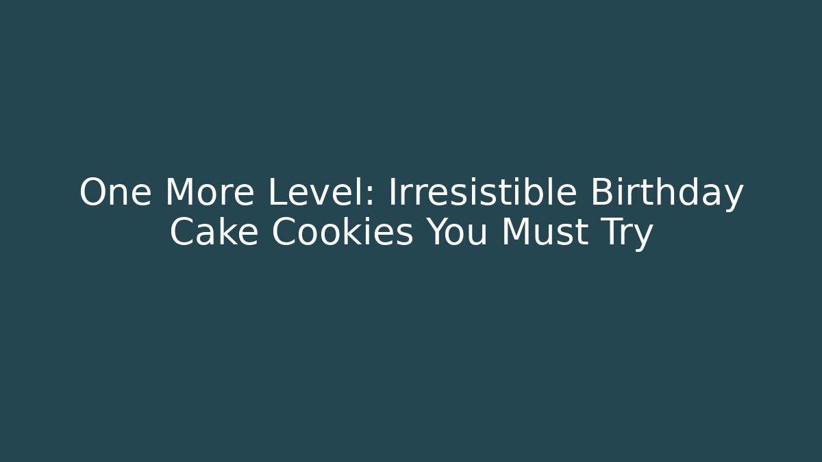 One More Level: Irresistible Birthday Cake Cookies You Must Try - Critter Realm