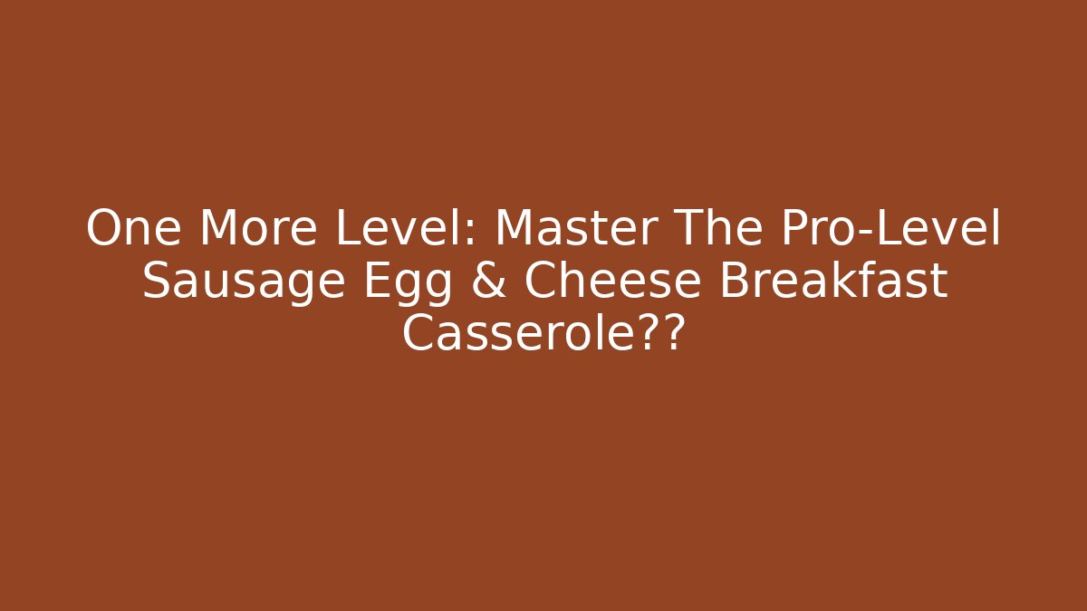 One More Level: Master The Pro-Level Sausage Egg & Cheese Breakfast Casserole秘方