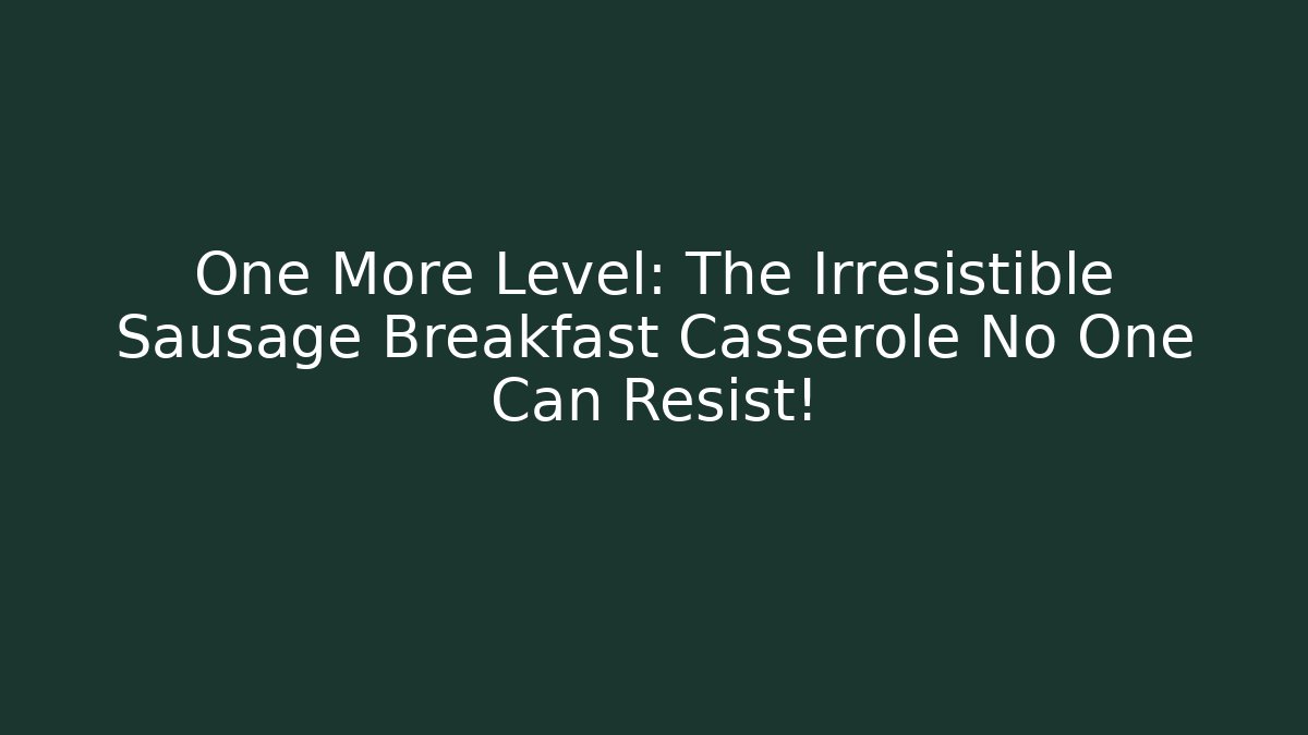 One More Level: The Irresistible Sausage Breakfast Casserole No One Can Resist!