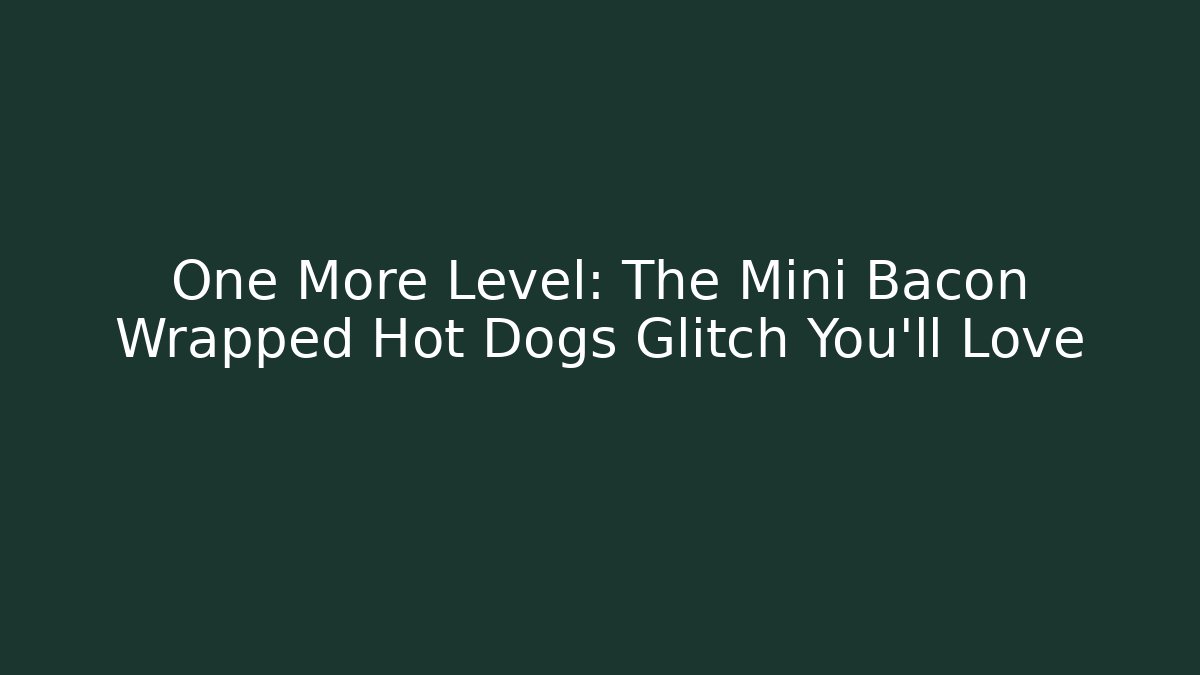 One More Level: The Mini Bacon Wrapped Hot Dogs Glitch You'll Love