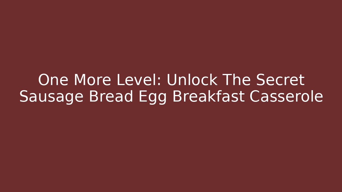 One More Level: Unlock The Secret Sausage Bread Egg Breakfast Casserole - Critter Realm