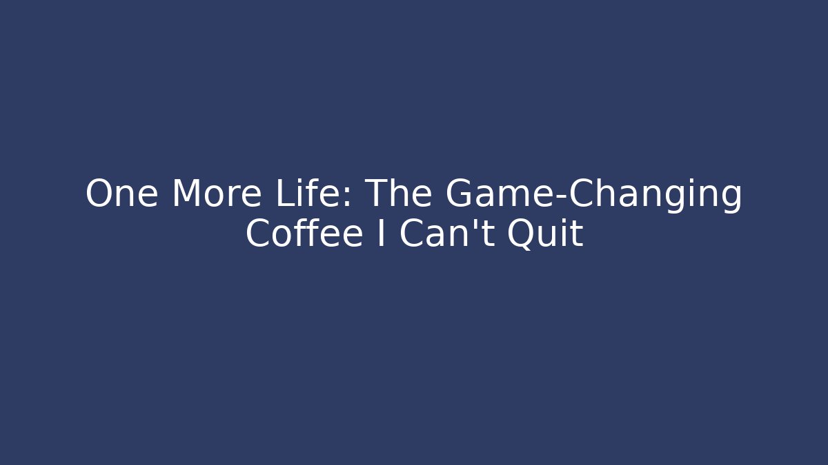 One More Life: The Game-Changing Coffee I Can't Quit