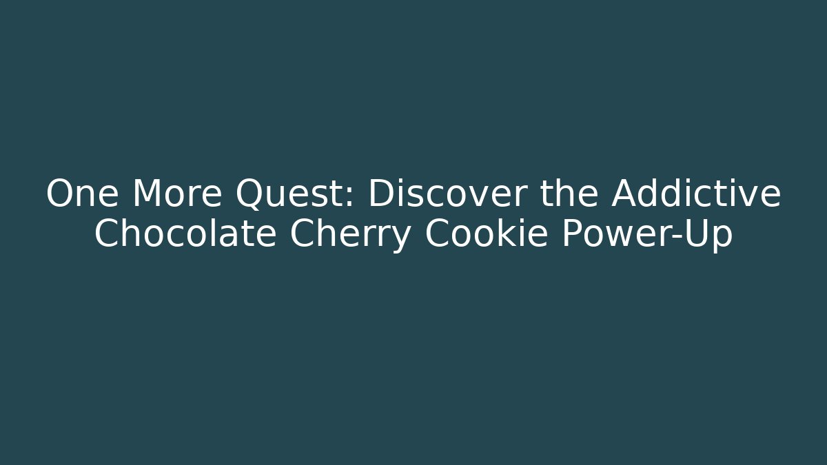 One More Quest: Discover the Addictive Chocolate Cherry Cookie Power-Up