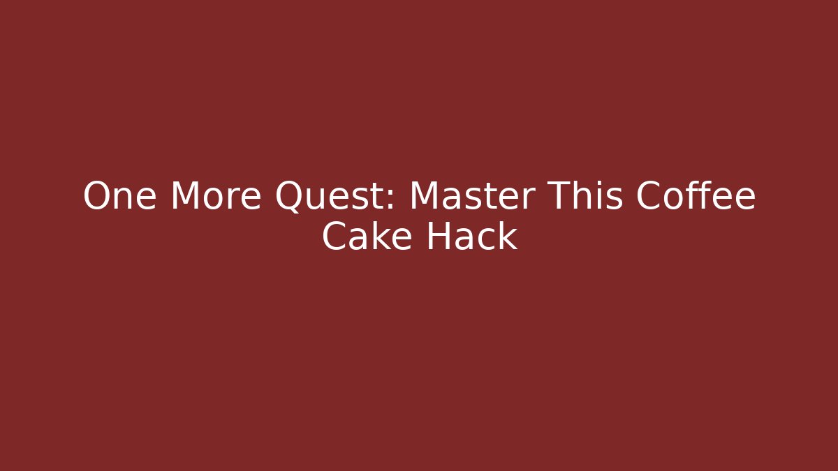 One More Quest: Master This Coffee Cake Hack