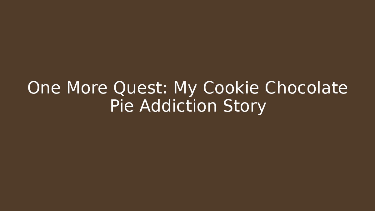 One More Quest: My Cookie Chocolate Pie Addiction Story