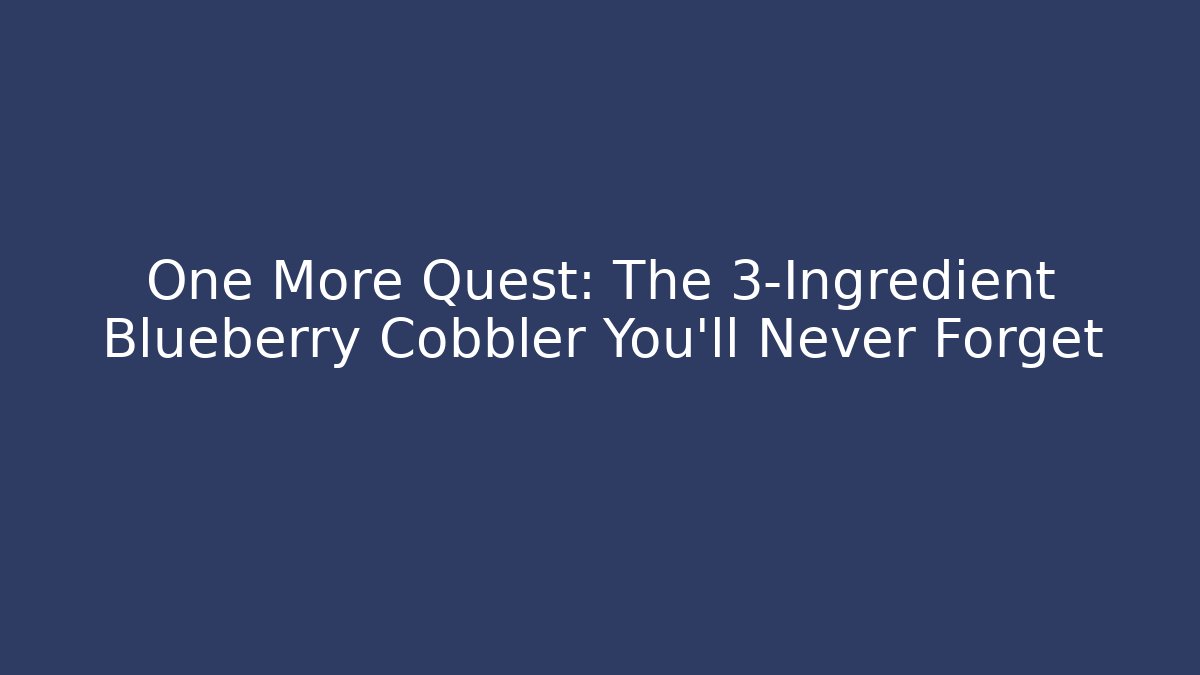One More Quest: The 3-Ingredient Blueberry Cobbler You'll Never Forget