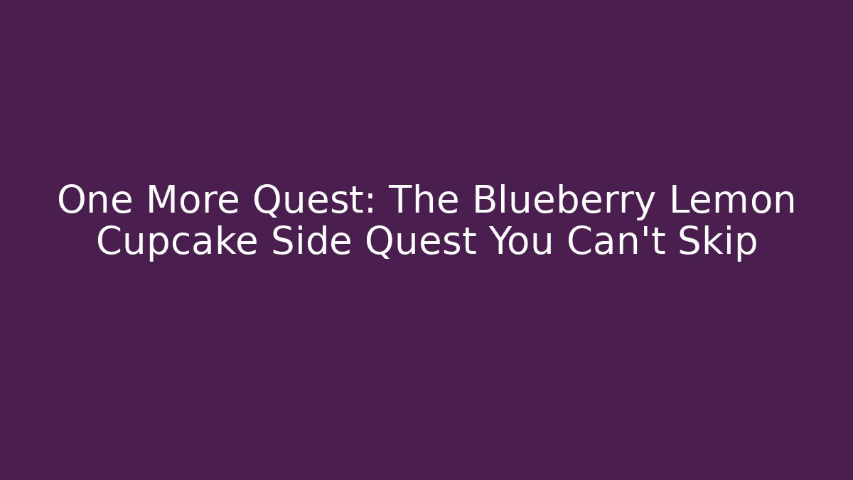 One More Quest: The Blueberry Lemon Cupcake Side Quest You Can't Skip