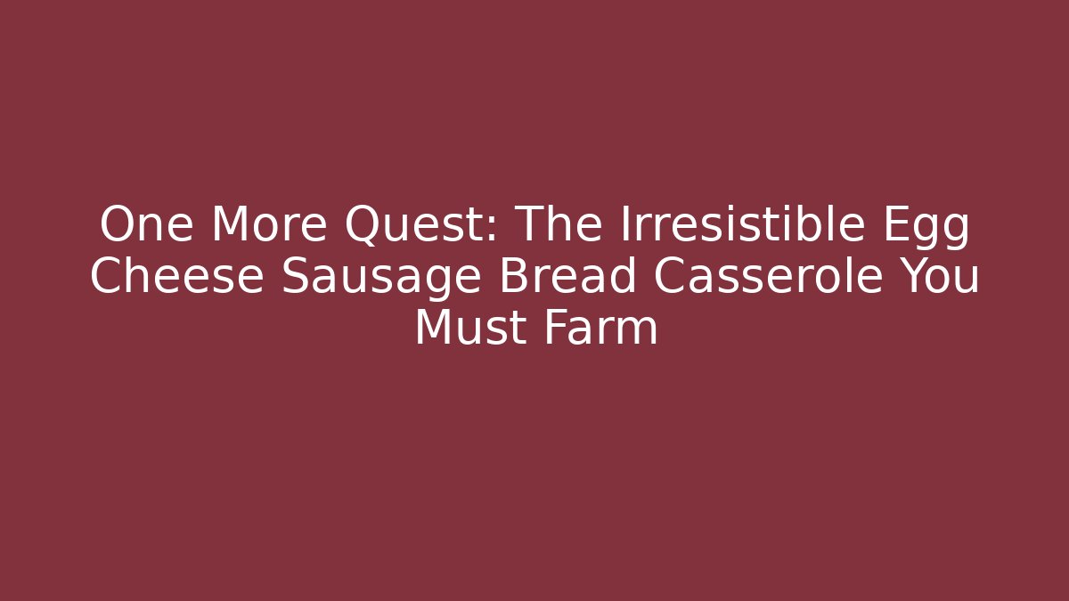 One More Quest: The Irresistible Egg Cheese Sausage Bread Casserole You Must Farm