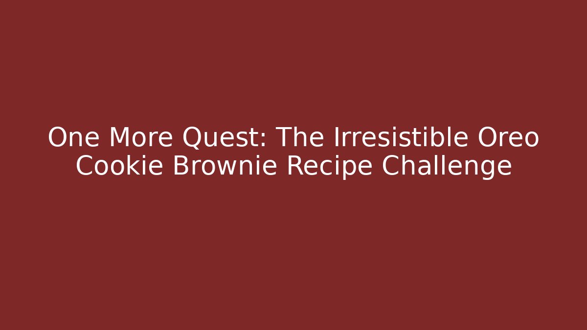 One More Quest: The Irresistible Oreo Cookie Brownie Recipe Challenge