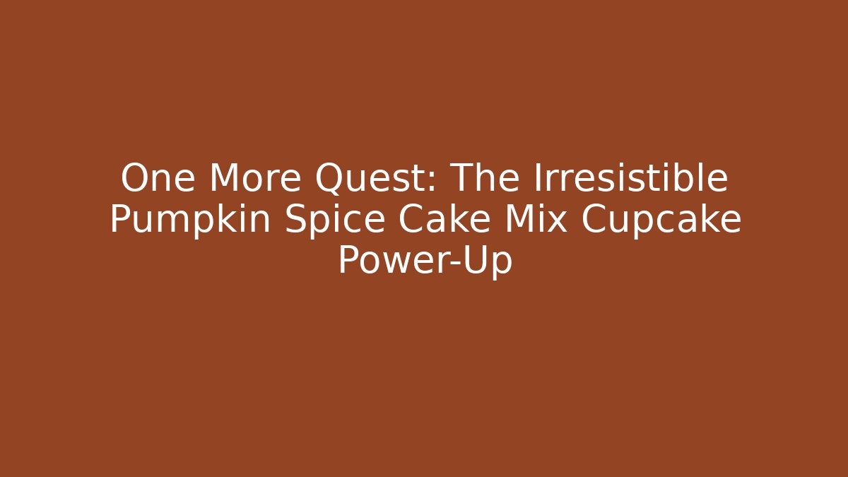 One More Quest: The Irresistible Pumpkin Spice Cake Mix Cupcake Power-Up