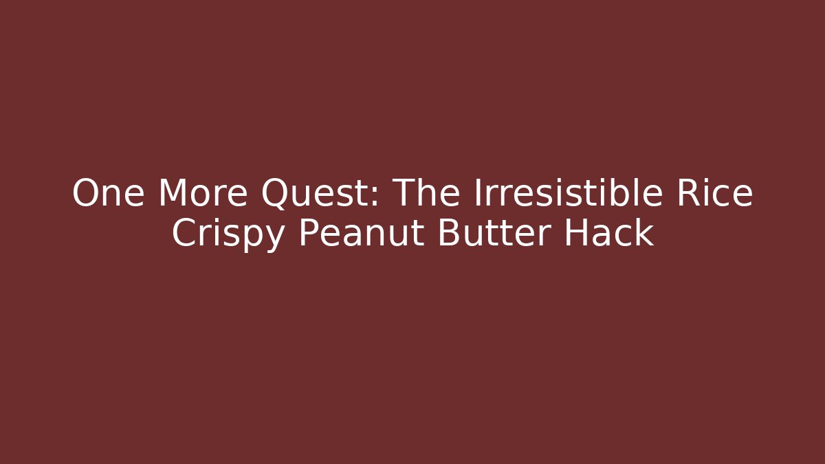 One More Quest: The Irresistible Rice Crispy Peanut Butter Hack