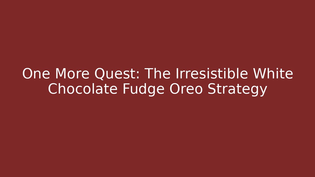 One More Quest: The Irresistible White Chocolate Fudge Oreo Strategy