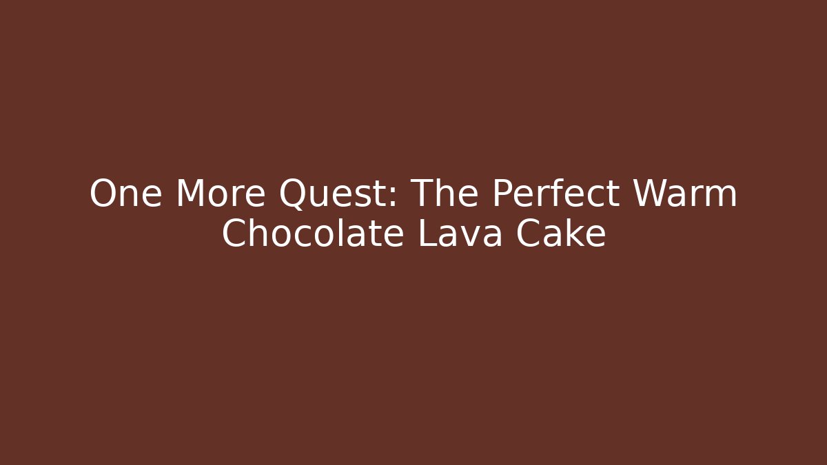 One More Quest: The Perfect Warm Chocolate Lava Cake