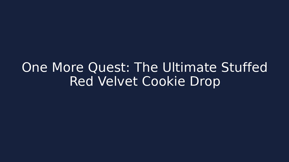 One More Quest: The Ultimate Stuffed Red Velvet Cookie Drop