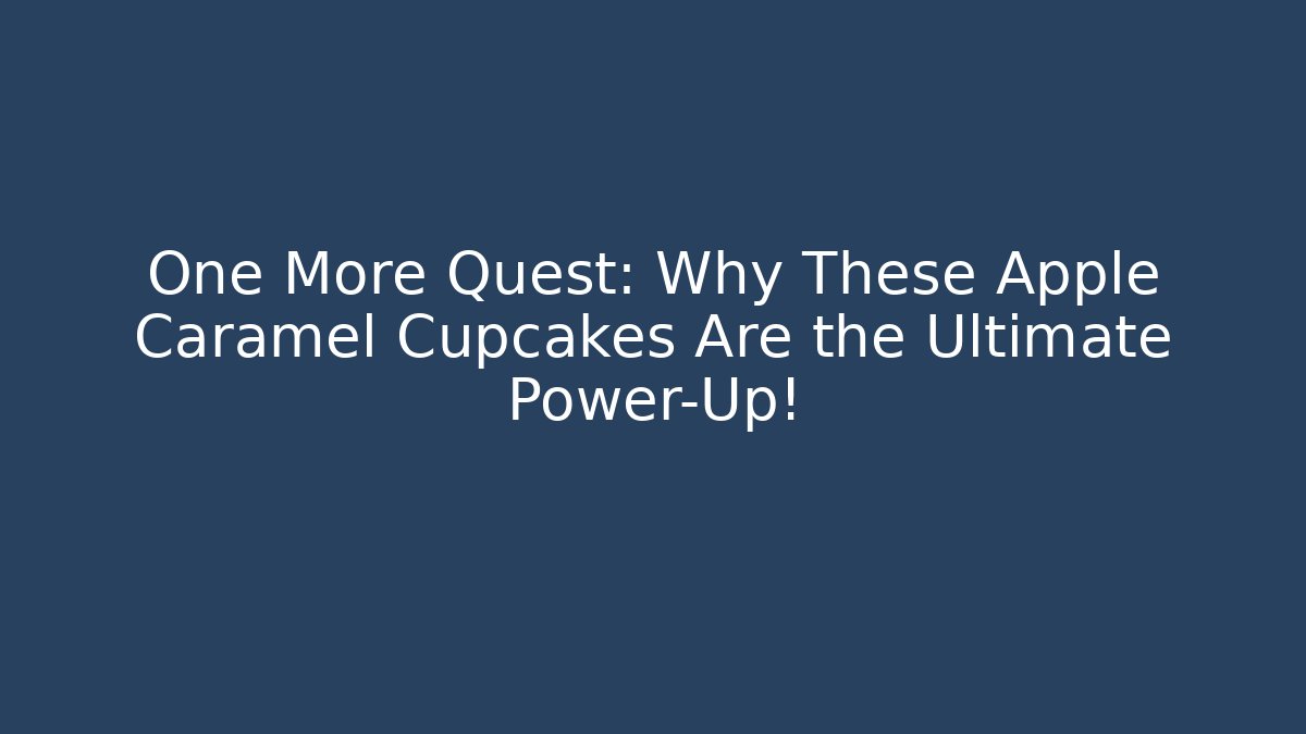 One More Quest: Why These Apple Caramel Cupcakes Are the Ultimate Power-Up!