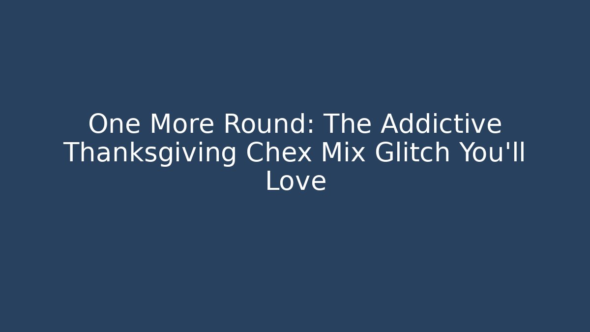 One More Round: The Addictive Thanksgiving Chex Mix Glitch You'll Love