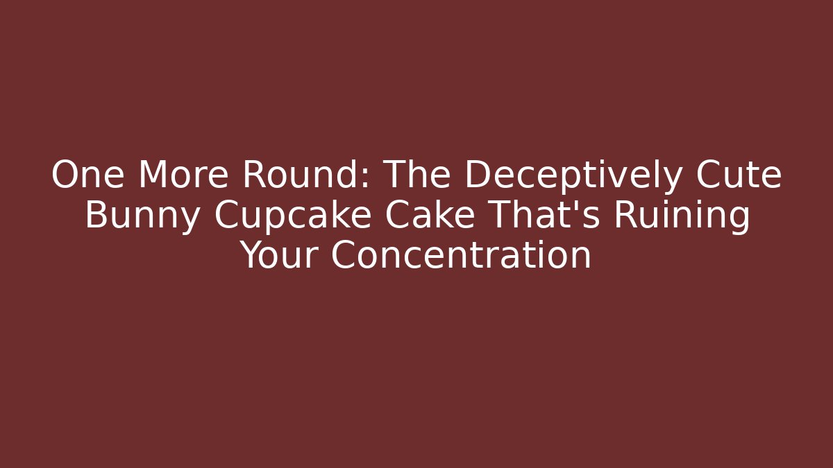 One More Round: The Deceptively Cute Bunny Cupcake Cake That's Ruining Your Concentration