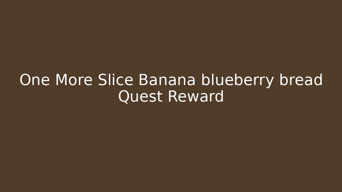 One More Slice Banana blueberry bread Quest Reward
