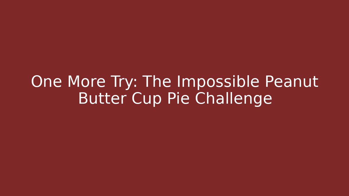 One More Try: The Impossible Peanut Butter Cup Pie Challenge