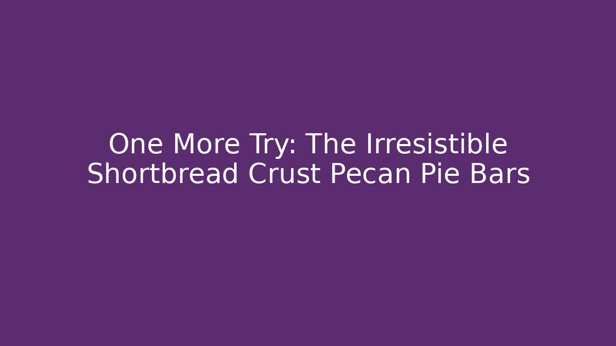 One More Try: The Irresistible Shortbread Crust Pecan Pie Bars