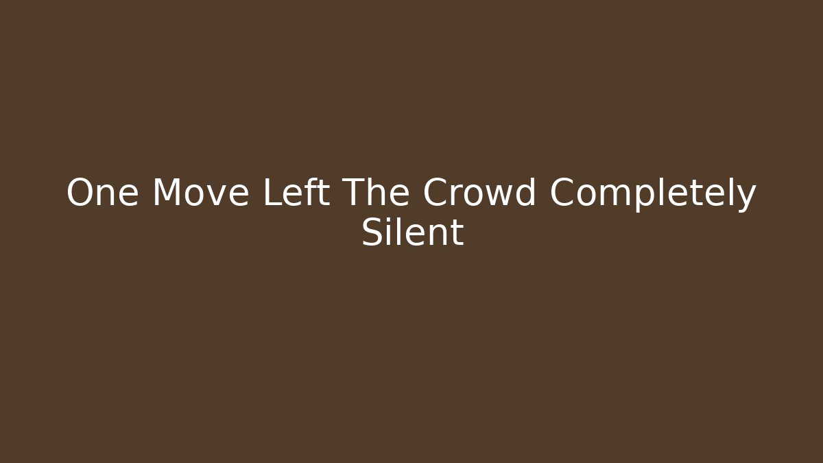 One Move Left The Crowd Completely Silent