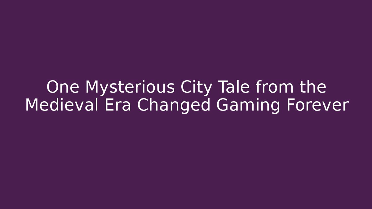 One Mysterious City Tale from the Medieval Era Changed Gaming Forever