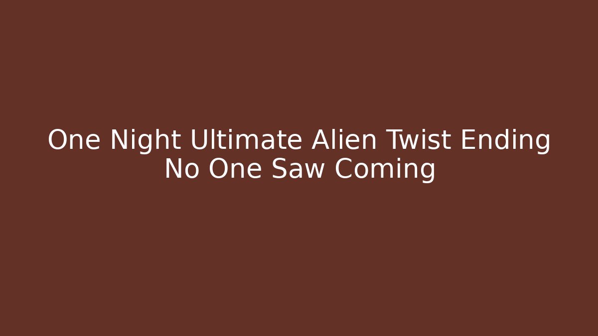 One Night Ultimate Alien Twist Ending No One Saw Coming