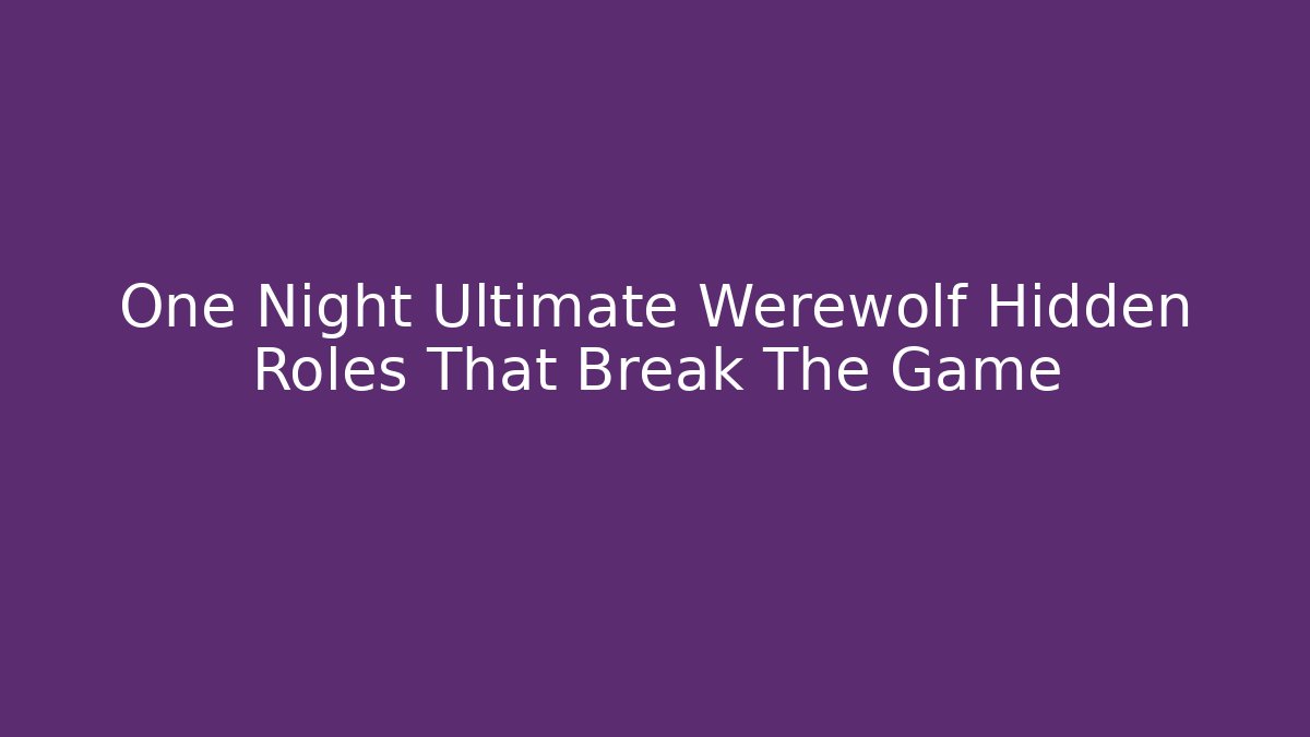 One Night Ultimate Werewolf Hidden Roles That Break The Game
