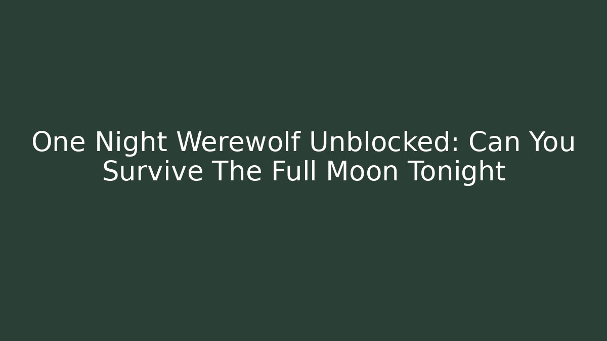 One Night Werewolf Unblocked: Can You Survive The Full Moon Tonight
