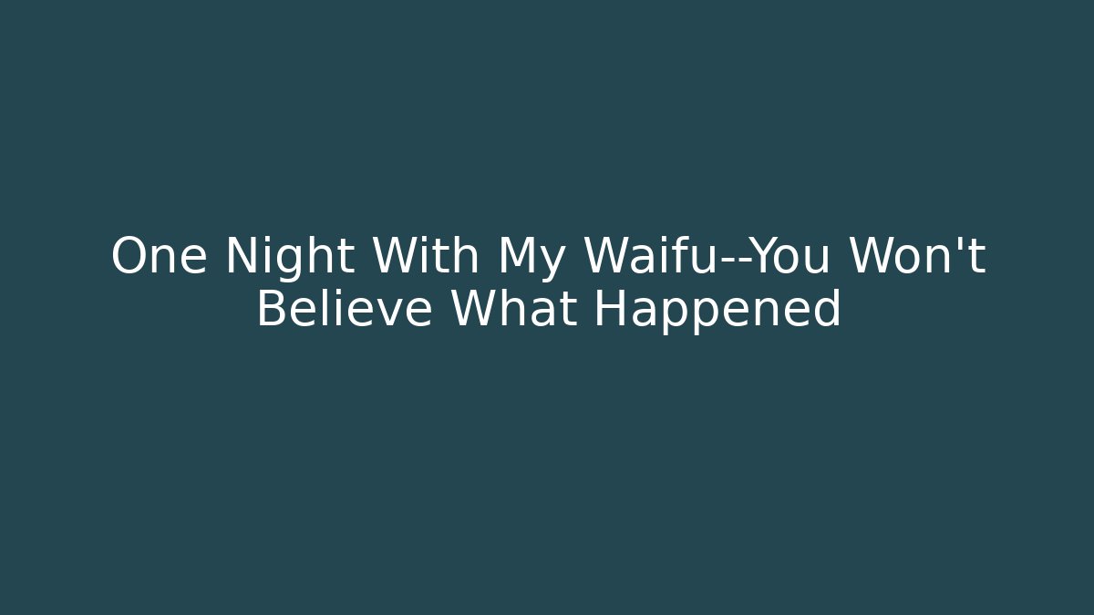 One Night With My Waifu—You Won't Believe What Happened