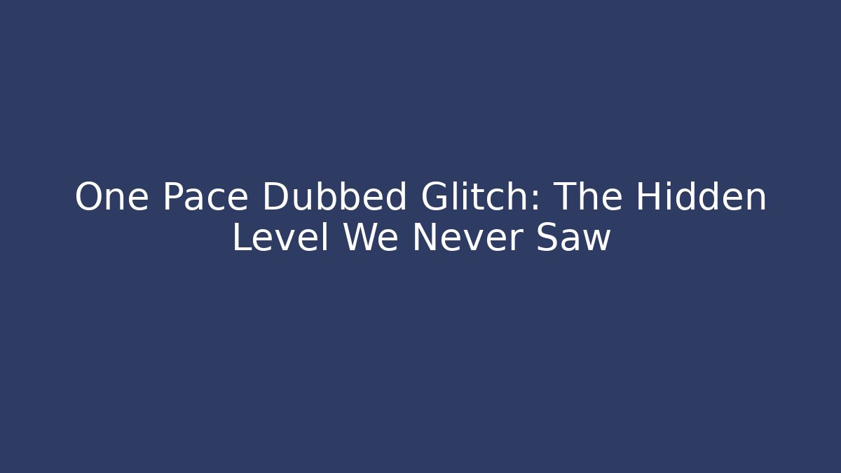 One Pace Dubbed Glitch: The Hidden Level We Never Saw