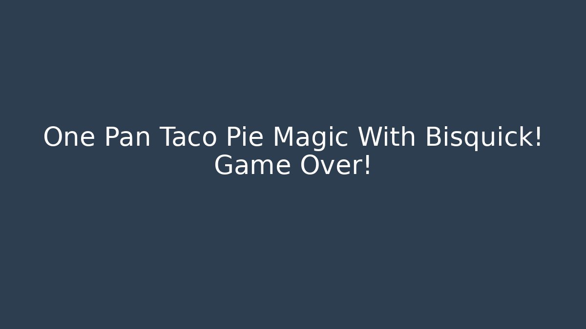 One Pan Taco Pie Magic With Bisquick! Game Over!