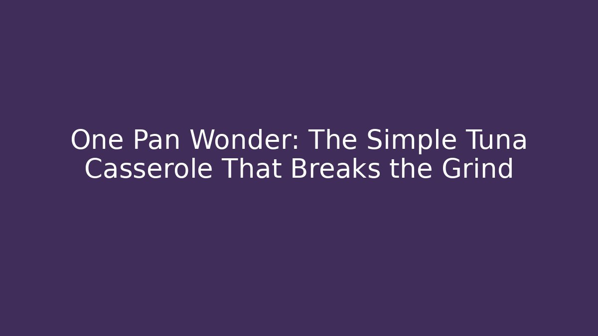 One Pan Wonder: The Simple Tuna Casserole That Breaks the Grind