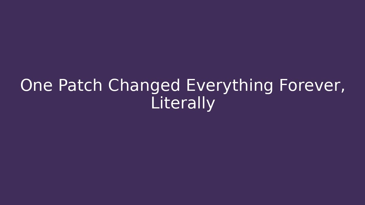 One Patch Changed Everything Forever, Literally