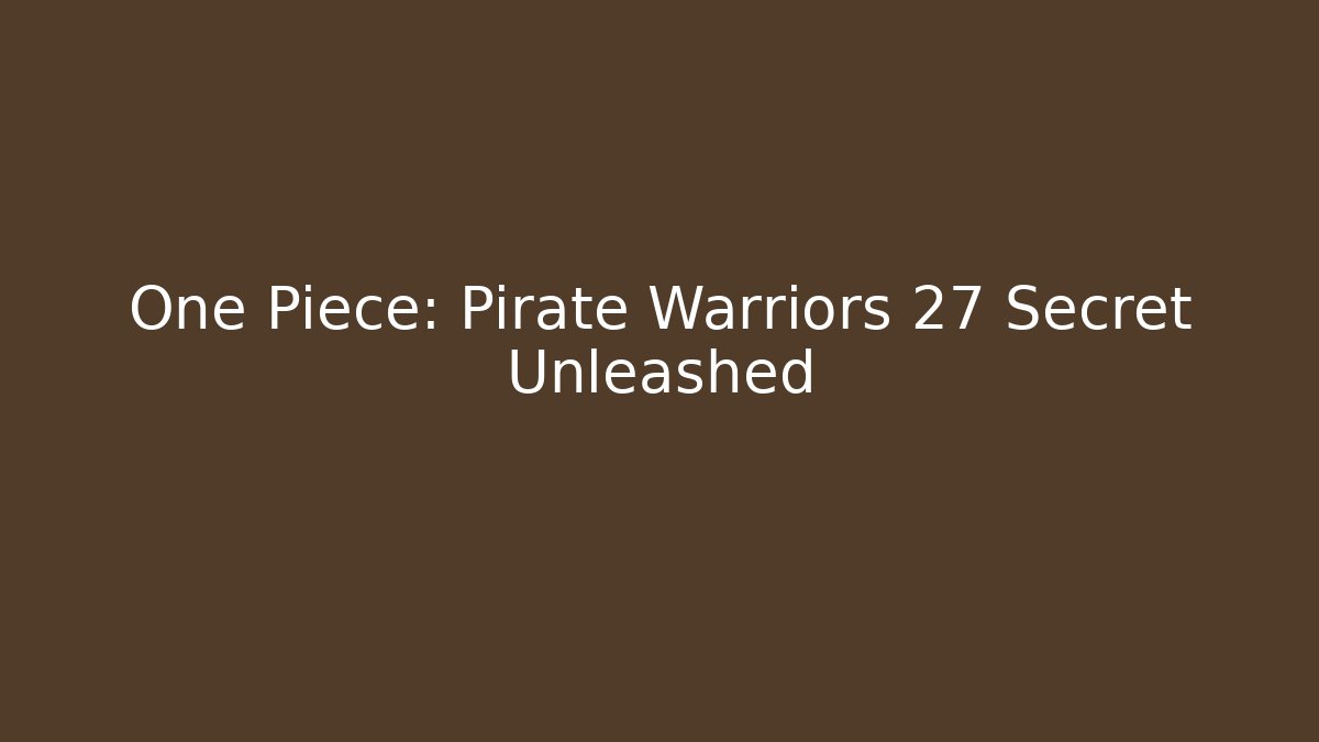 One Piece: Pirate Warriors 27 Secret Unleashed