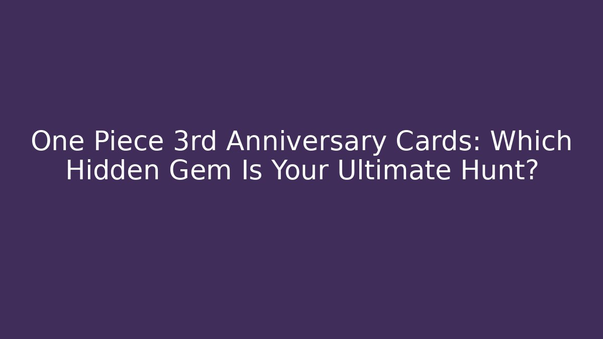 One Piece 3rd Anniversary Cards: Which Hidden Gem Is Your Ultimate Hunt?