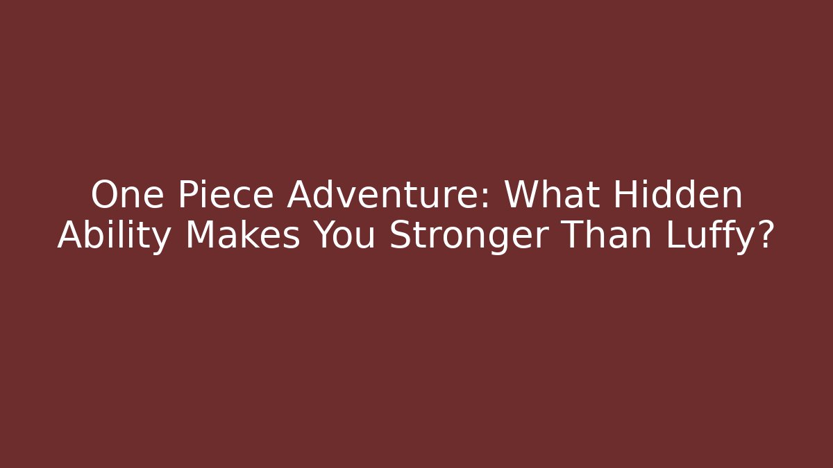 One Piece Adventure: What Hidden Ability Makes You Stronger Than Luffy?