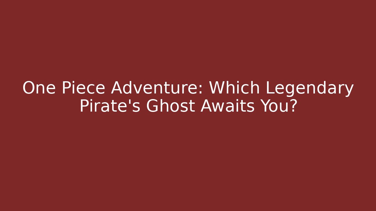 One Piece Adventure: Which Legendary Pirate's Ghost Awaits You?