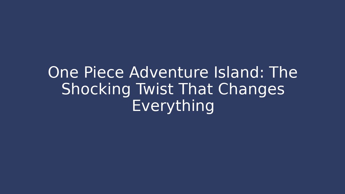 One Piece Adventure Island: The Shocking Twist That Changes Everything