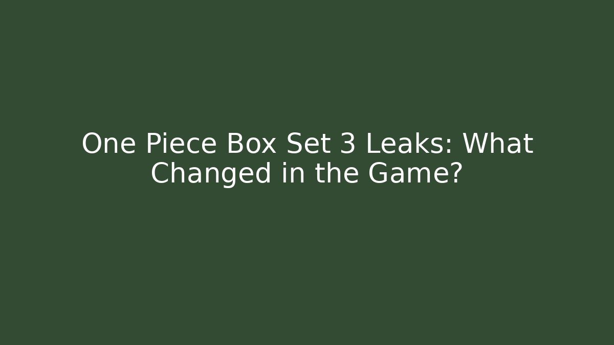 One Piece Box Set 3 Leaks: What Changed in the Game?