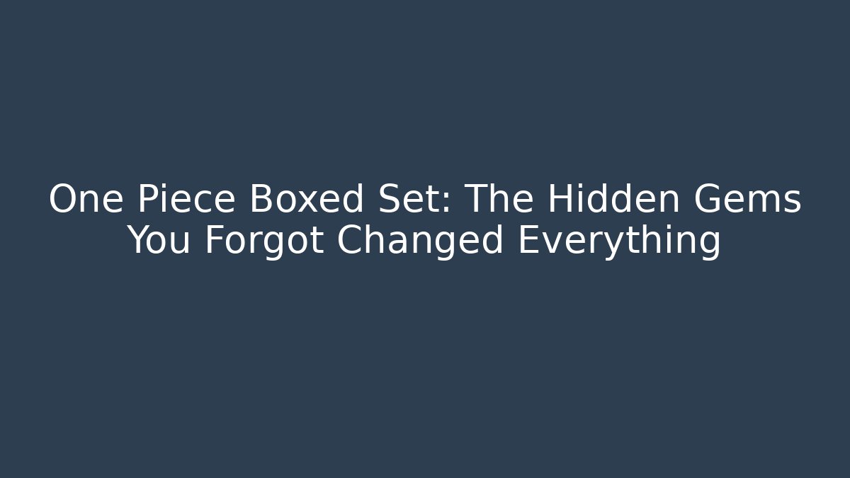 One Piece Boxed Set: The Hidden Gems You Forgot Changed Everything