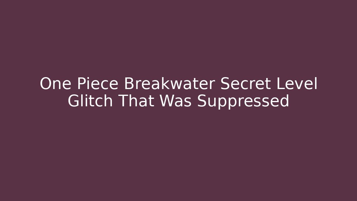 One Piece Breakwater Secret Level Glitch That Was Suppressed