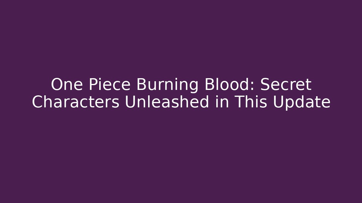 One Piece Burning Blood: Secret Characters Unleashed in This Update - Critter Realm