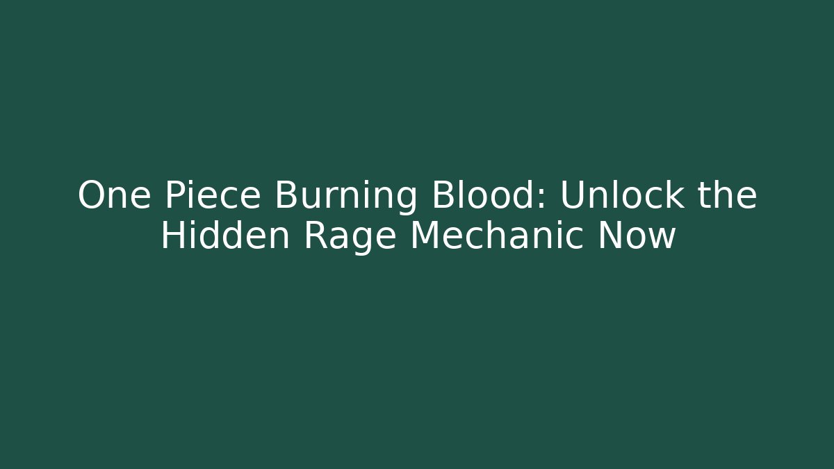 One Piece Burning Blood: Unlock the Hidden Rage Mechanic Now